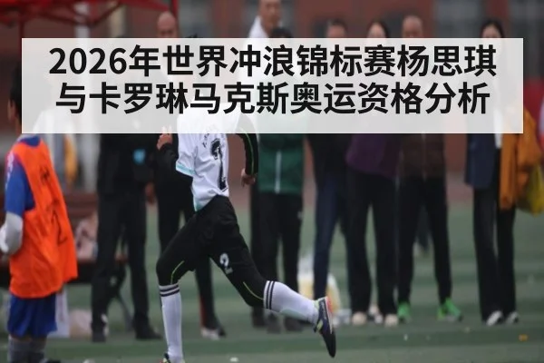 2026年世界冲浪锦标赛杨思琪与卡罗琳马克斯奥运资格分析