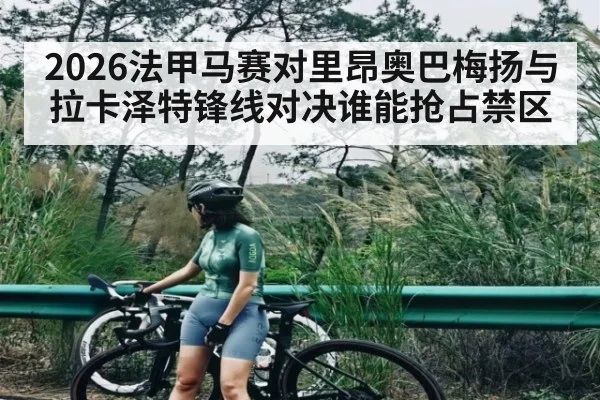 2026法甲马赛对里昂奥巴梅扬与拉卡泽特锋线对决谁能抢占禁区